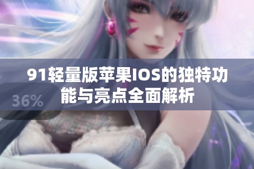 91轻量版苹果IOS的独特功能与亮点全面解析