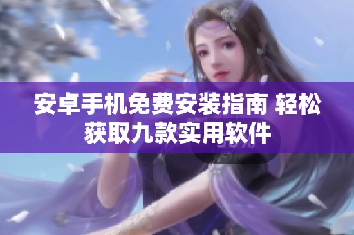 安卓手机免费安装指南 轻松获取九款实用软件