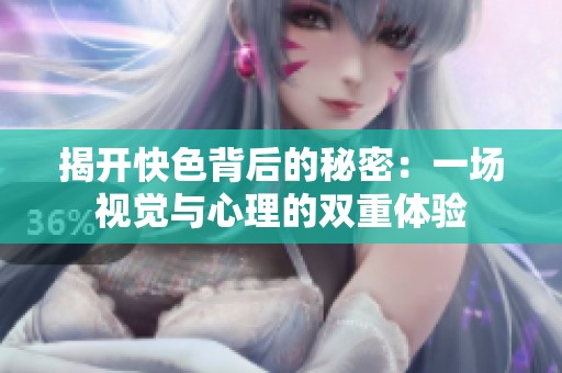 揭开快色背后的秘密：一场视觉与心理的双重体验