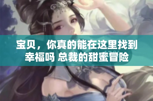 宝贝，你真的能在这里找到幸福吗 总裁的甜蜜冒险