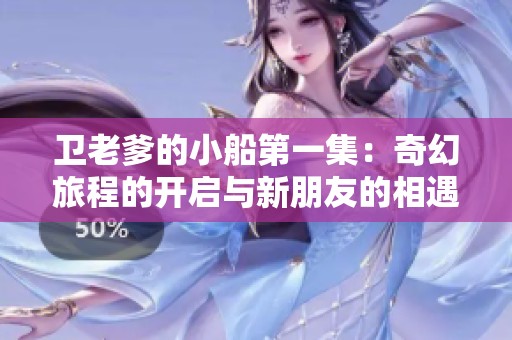 卫老爹的小船第一集：奇幻旅程的开启与新朋友的相遇