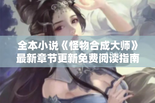 全本小说《怪物合成大师》最新章节更新免费阅读指南
