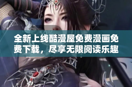 全新上线酷漫屋免费漫画免费下载，尽享无限阅读乐趣