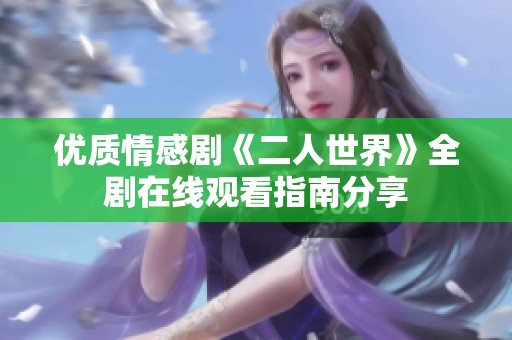 优质情感剧《二人世界》全剧在线观看指南分享