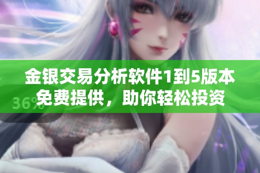 金银交易分析软件1到5版本免费提供，助你轻松投资