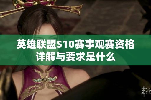 英雄联盟S10赛事观赛资格详解与要求是什么