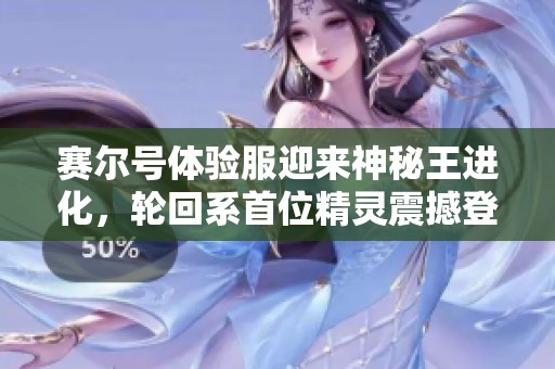赛尔号体验服迎来神秘王进化，轮回系首位精灵震撼登场！