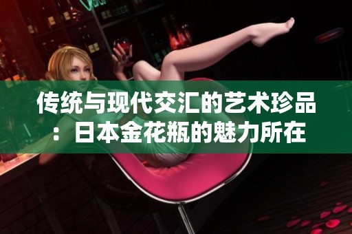 传统与现代交汇的艺术珍品：日本金花瓶的魅力所在