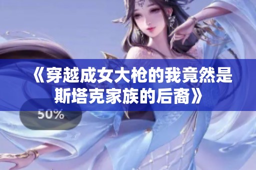 《穿越成女大枪的我竟然是斯塔克家族的后裔》