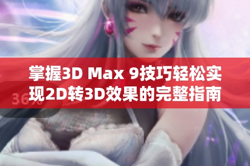 掌握3D Max 9技巧轻松实现2D转3D效果的完整指南