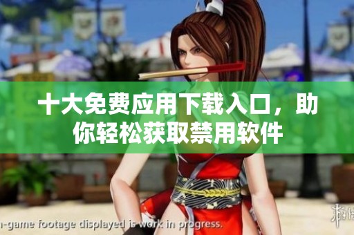 十大免费应用下载入口，助你轻松获取禁用软件