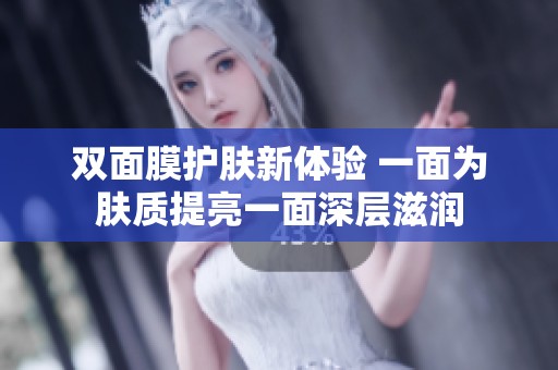 双面膜护肤新体验 一面为肤质提亮一面深层滋润