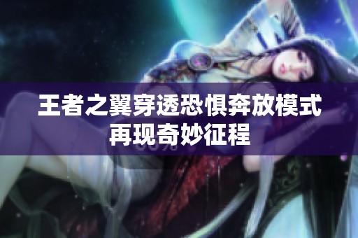 王者之翼穿透恐惧奔放模式再现奇妙征程