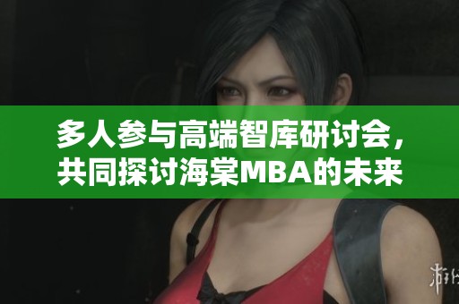多人参与高端智库研讨会，共同探讨海棠MBA的未来发展