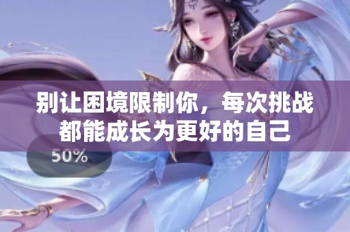 别让困境限制你，每次挑战都能成长为更好的自己
