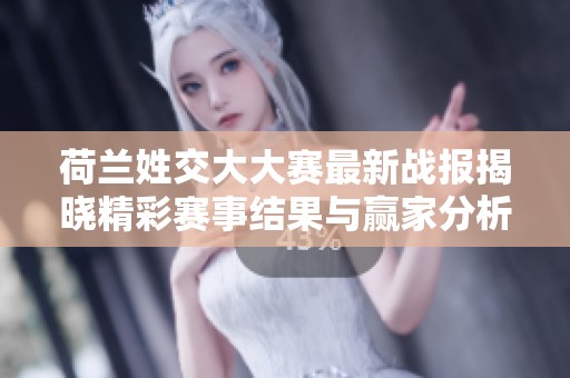 荷兰姓交大大赛最新战报揭晓精彩赛事结果与赢家分析