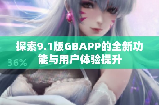 探索9.1版GBAPP的全新功能与用户体验提升