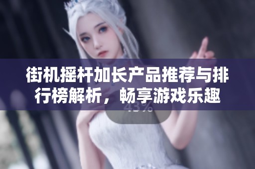 街机摇杆加长产品推荐与排行榜解析，畅享游戏乐趣