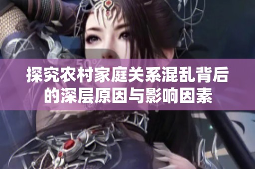 探究农村家庭关系混乱背后的深层原因与影响因素