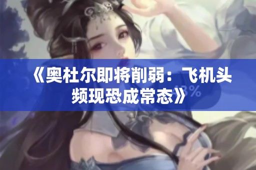 《奥杜尔即将削弱：飞机头频现恐成常态》