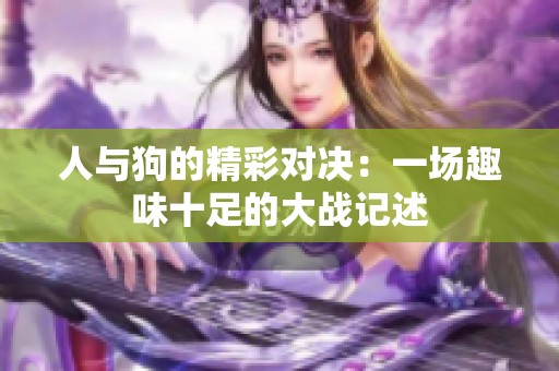 人与狗的精彩对决：一场趣味十足的大战记述
