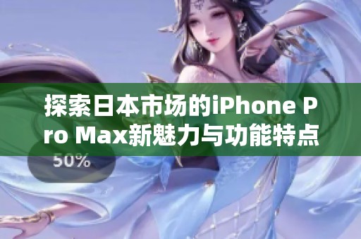 探索日本市场的iPhone Pro Max新魅力与功能特点