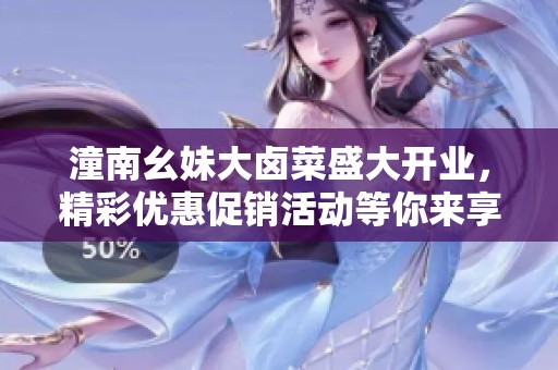 潼南幺妹大卤菜盛大开业，精彩优惠促销活动等你来享！