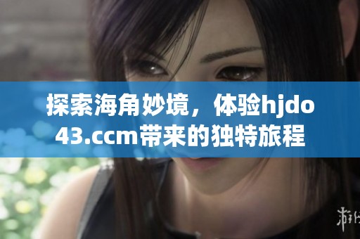 探索海角妙境，体验hjdo43.ccm带来的独特旅程