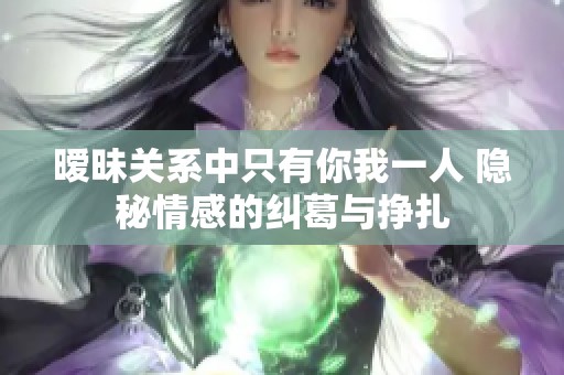 暧昧关系中只有你我一人 隐秘情感的纠葛与挣扎