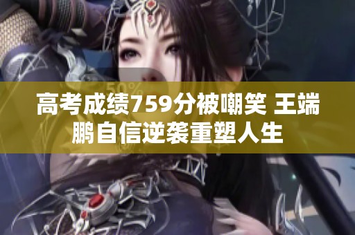 高考成绩759分被嘲笑 王端鹏自信逆袭重塑人生