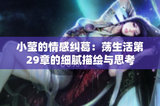 小莹的情感纠葛：荡生活第29章的细腻描绘与思考