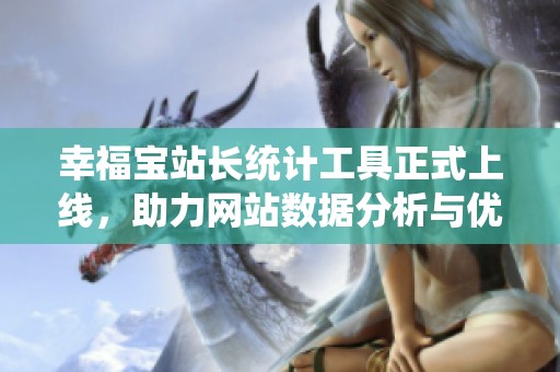 幸福宝站长统计工具正式上线，助力网站数据分析与优化