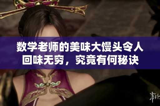 数学老师的美味大馒头令人回味无穷，究竟有何秘诀