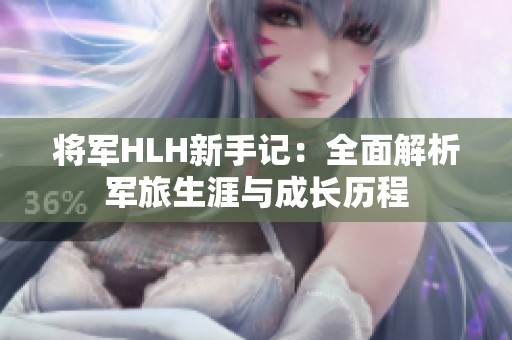 将军HLH新手记：全面解析军旅生涯与成长历程