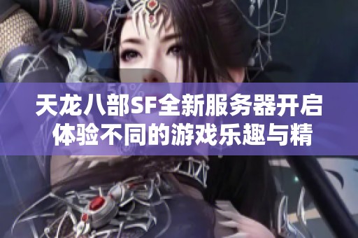 天龙八部SF全新服务器开启 体验不同的游戏乐趣与精彩活动