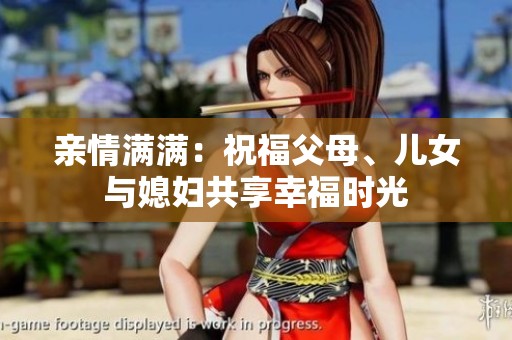 亲情满满：祝福父母、儿女与媳妇共享幸福时光