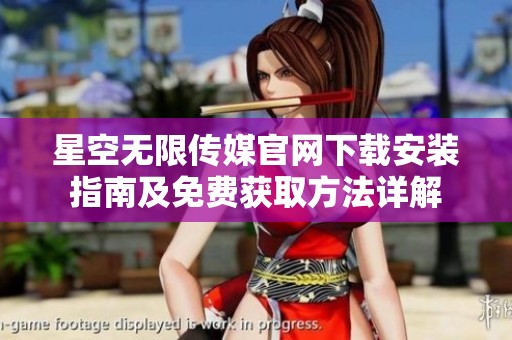 星空无限传媒官网下载安装指南及免费获取方法详解