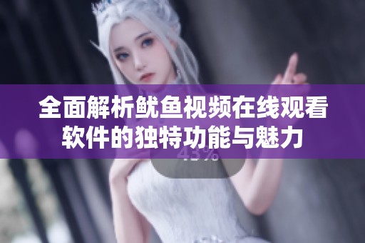 全面解析鱿鱼视频在线观看软件的独特功能与魅力