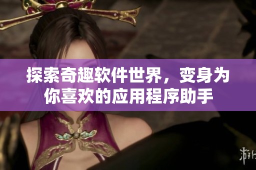 探索奇趣软件世界，变身为你喜欢的应用程序助手