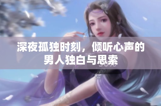 深夜孤独时刻，倾听心声的男人独白与思索