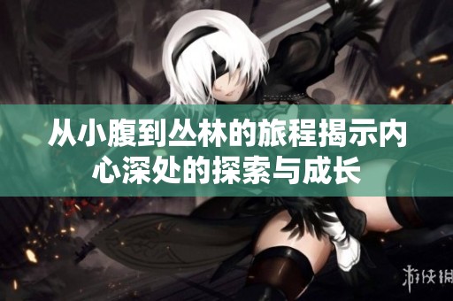 从小腹到丛林的旅程揭示内心深处的探索与成长