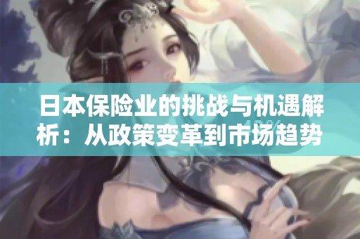 日本保险业的挑战与机遇解析：从政策变革到市场趋势