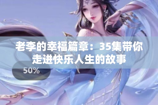 老李的幸福篇章：35集带你走进快乐人生的故事