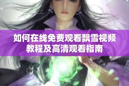 如何在线免费观看飘雪视频教程及高清观看指南