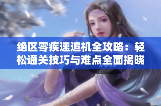 绝区零疾速追机全攻略：轻松通关技巧与难点全面揭晓