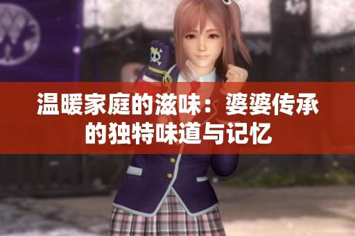 温暖家庭的滋味：婆婆传承的独特味道与记忆