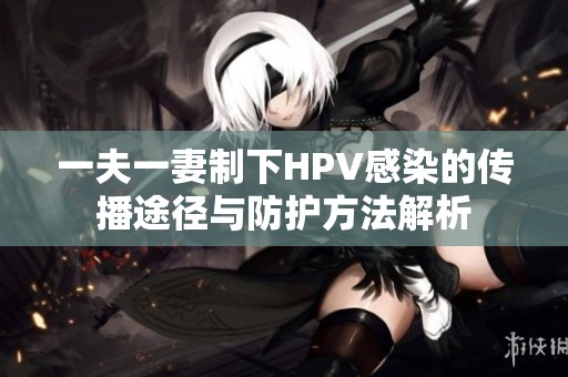 一夫一妻制下HPV感染的传播途径与防护方法解析