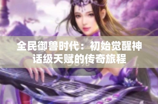 全民御兽时代：初始觉醒神话级天赋的传奇旅程