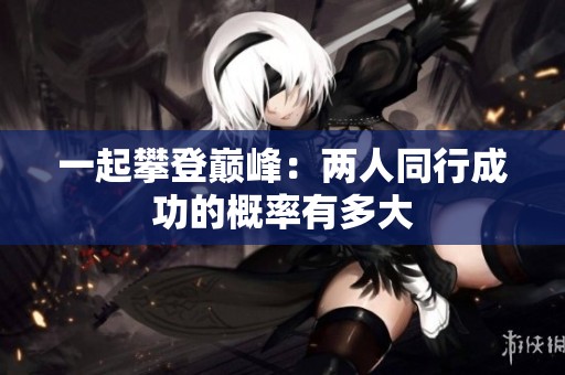 一起攀登巅峰：两人同行成功的概率有多大