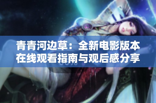 青青河边草：全新电影版本在线观看指南与观后感分享